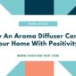 How An Aroma Diffuser Can Fill Your Home With Positivity